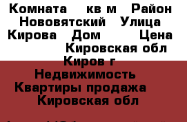 Комната 14 кв.м › Район ­ Нововятский › Улица ­ Кирова › Дом ­ 28 › Цена ­ 400 000 - Кировская обл., Киров г. Недвижимость » Квартиры продажа   . Кировская обл.